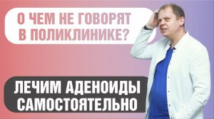 О чем не говорят в поликлинике? Оздоровительные методики для лечения аденоидов.