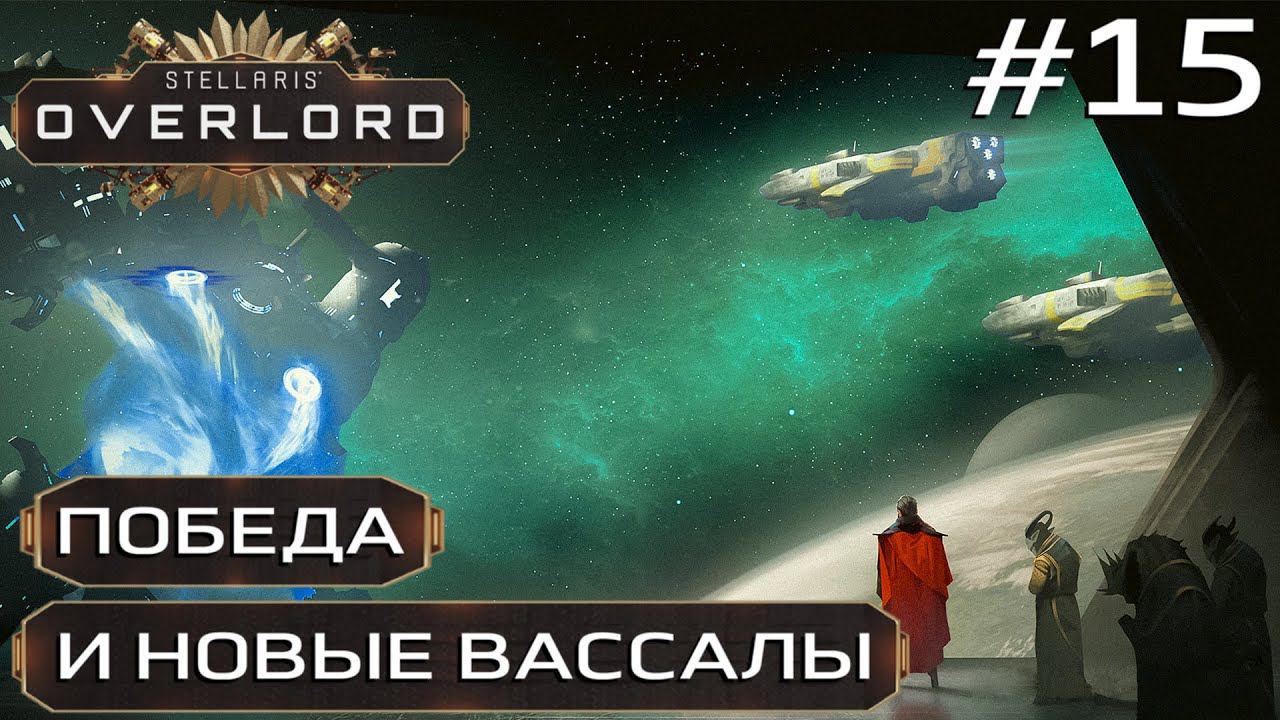 ПРОХОЖДЕНИЕ STELLARIS: OVERLORD: Победа и новые вассалы #15