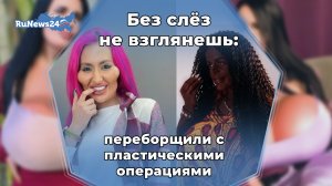 Без слёз не взглянешь: переборщили с пластическими операциями