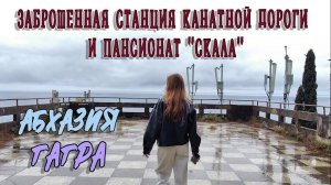 АБХАЗИЯ. ЗАБРОШЕННАЯ СТАНЦИЯ КАНАТНОЙ ДОРОГИ И ПАНСИОНАТ "СКАЛА" В ГАГРЕ