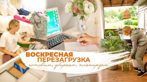 ВОСКРЕСНАЯ ПЕРЕЗАГРУЗКА  | уборка, выпечка, смена сезонной одежды, еженедельное планирование
