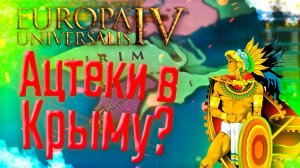Europa Universalis 4 | Ацтеки | #13 Ацтеки в Крыму?