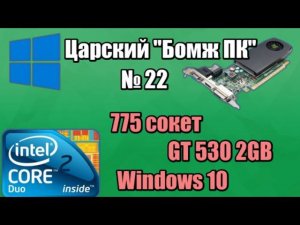 Собираем царский «Бомж ПК» №22 - Core Duo, GT530 + Windows 10