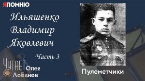 Ильяшенко Владимир Яковлевич Часть 3. Проект «Я помню» Артема Драбкина. Пулеметчики.