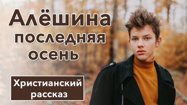 ? Алёшина последняя осень - ИНТЕРЕСНЫЙ ХРИСТИАНСКИЙ РАССКАЗ | Христианские рассказы смотреть онлайн