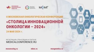 II МОСКОВСКАЯ ОНКОЛОГИЧЕСКАЯ КОНФЕРЕНЦИЯ СТОЛИЦА ИННОВАЦИОННОЙ ОНКОЛОГИИ – 2024