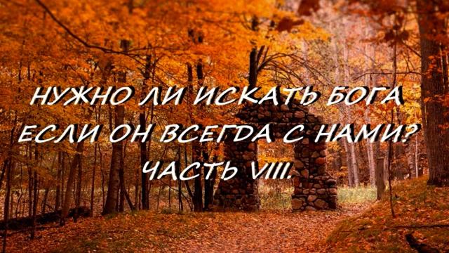 НУЖНО ЛИ ИСКАТЬ БОГА ЕСЛИ ОН ВСЕГДА С НАМИ? ЧАСТЬ VIII. смотреть онлайн