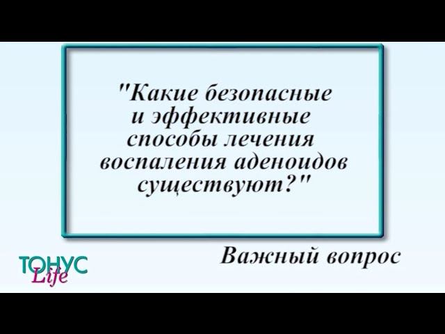 Какие безопасные и эффективные способы лечения воспаления аденоидов существуют? смотреть онлайн