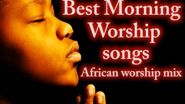 Best Morning Worship Songs ?  African Worship Mix ?High Praise And Worship ??? | Mixtape Naija Song