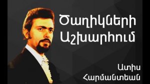 Ատիս Հարմանտեան - Ծաղիկների Աշխարհում ~ Adiss Harmandian -  Dzaghigneri Ashkharoum