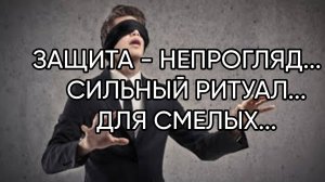 ЗАЩИТА - НЕПРОГЛЯД...СИЛЬНЫЙ РИТУАЛ...ДЛЯ СМЕЛЫХ...