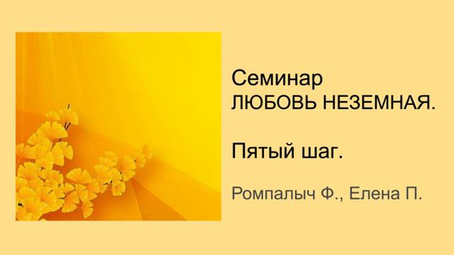 Ромпалыч Ф , Елена П. Пятый шаг. Семинар "ЛЮБОВЬ НЕЗЕМНАЯ" смотреть онлайн