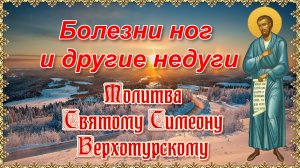 Болезни ног и другие недуги. Молитва Святому Симеону Верхотурскому.