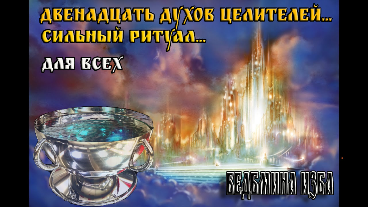 ДВЕНАДЦАТЬ ДУХОВ ЦЕЛИТЕЛЕЙ  СИЛЬНЫЙ РИТУАЛ  ДЛЯ ВСЕХ  ВЕДЬМИНА ИЗБА