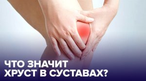 Почему ХРУСТЯТ СУСТАВЫ и как с этим бороться