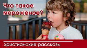 Вероника Тихая-Что такое мороженое? - ИНТЕРЕСНЫЙ ХРИСТИАНСКИЙ РАССКАЗ | Христианские рассказы