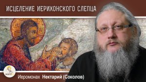 ИСЦЕЛЕНИЕ ИЕРИХОНСКОГО СЛЕПЦА (Лк. 18-35-43). Иеромонах Нектарий (Соколов). Воскресное Евангелие