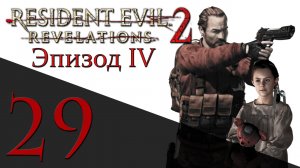Resident Evil: Revelations 2 - Эпизод 4 - Прохождение игры на русском [#29] hard | PS4 (2015 г.)
