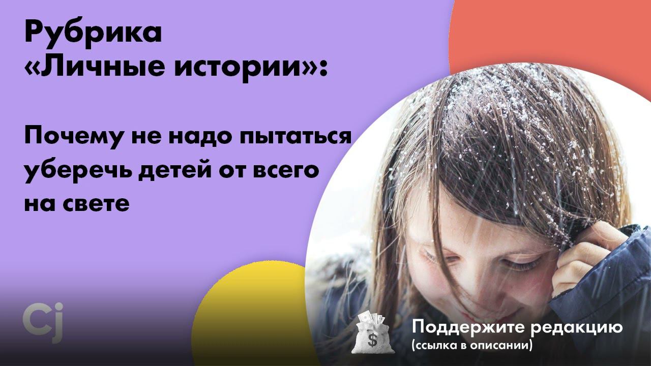 Рубрика «Личные истории»: Почему не надо пытаться уберечь детей от всего на свете смотреть онлайн