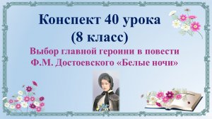 40 урок 3 четверть 8 класс. Выбор главной героини в повести Ф.М. Достоевского «Белые ночи»