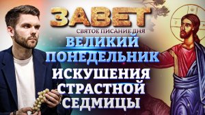 ВЕЛИКИЙ ПОНЕДЕЛЬНИК. ИСКУШЕНИЯ СТРАСТНОЙ СЕДМИЦЫ. ЗАВЕТ