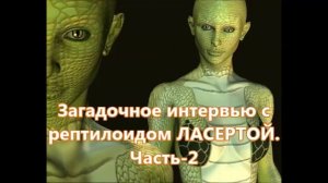 Загадочное интервью с рептилоидом ЛАСЕРТОЙ. Часть 2