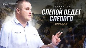 «СЛЕПОЙ ВЕДЕТ СЛЕПОГО». Проповедь. Сергей Еничев.