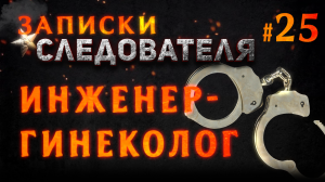 Записки Следователя #25 «Инженер-гинеколог»