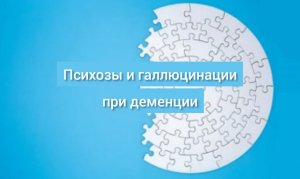 Психозы и галлюцинации при деменции