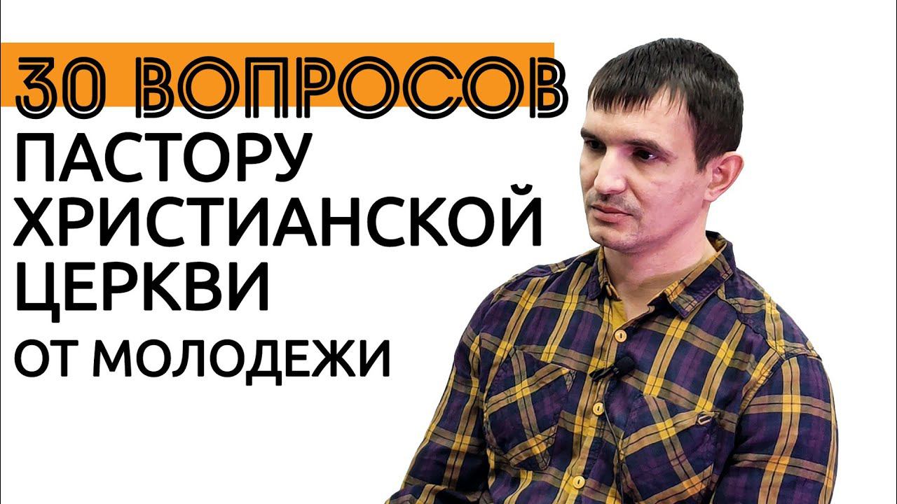 30 ВОПРОСОВ ПАСТОРУ ХРИСТИАНСКОЙ ЦЕРКВИ ОТ МОЛОДЕЖИ