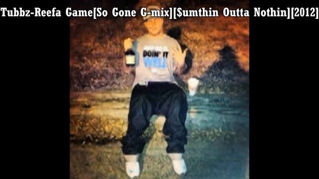 Tubbz Reefa GameSo Gone G mix$umthin Outta Nothin2012 смотреть онлайн