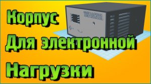 3D Печать корпуса для Радиоконструктора электронной нагрузки