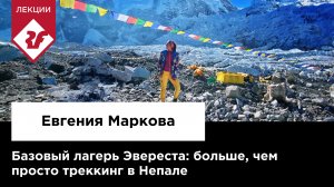 БАЗОВЫЙ ЛАГЕРЬ ЭВЕРЕСТА: больше, чем просто треккинг в Непале | Лекция Евгении Марковой