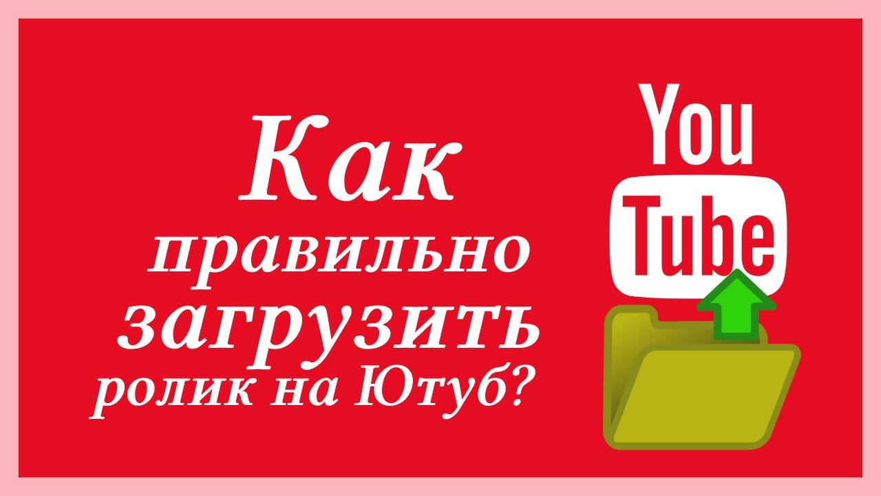 Как правильно загрузить ролик на ютуб смотреть онлайн