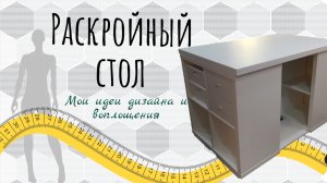 Раскройный стол. Мои идеи дизайна и воплощения.