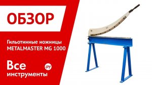 Обзор гильотинных ножниц METALMASTER MG 1000