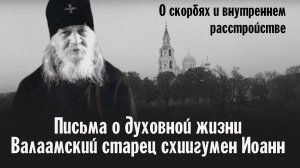 О скорбях и внутреннем расстройстве | Старец схиигумен Иоанн Валаамский | Беседы о духовной жизни