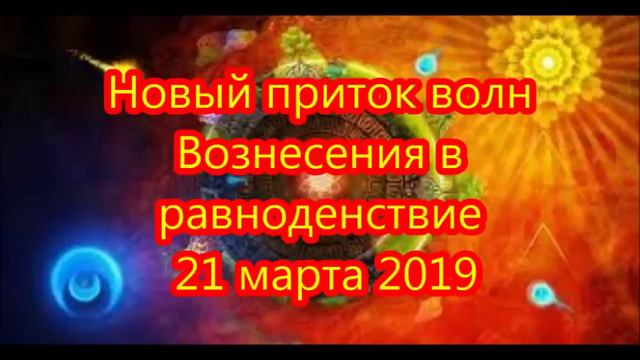 Новый приток волн Вознесения в равноденствие 21 марта 2019 смотреть онлайн