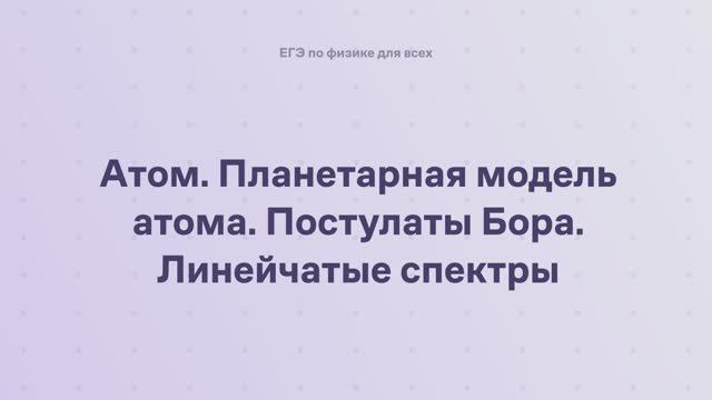 16.1.3 Квантовая физика. Атом. Планетарная модель атома. Постулаты Бора. Линейчатые спектры
