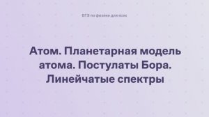 16.1.3 Квантовая физика. Атом. Планетарная модель атома. Постулаты Бора. Линейчатые спектры