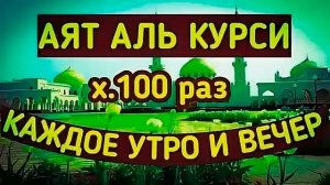 СЛУШАЙТЕ КАЖДОЕ УТРО И КАЖДУЮ НОЧЬ АЯТ АЛЬ КУРСИ 100 раз