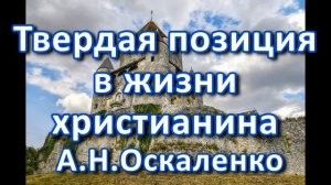 Твердая позиция в жизни христианина. А. Н. Оскаленко. Беседа. Проповедь. МСЦ ЕХБ.