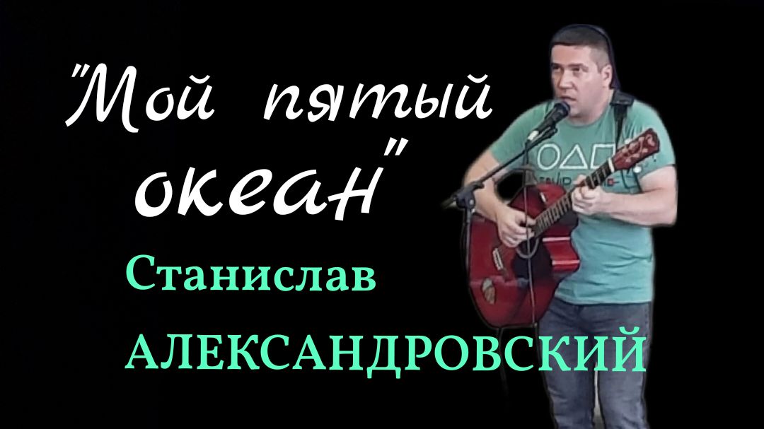 СТАНИСЛАВ АЛЕКСАНДРОВСКИЙ "МОЙ ПЯТЫЙ ОКЕАН" Творческий вечер смотреть онлайн