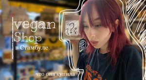 поход в веган магазин в Стамбуле & HAUL VLOG