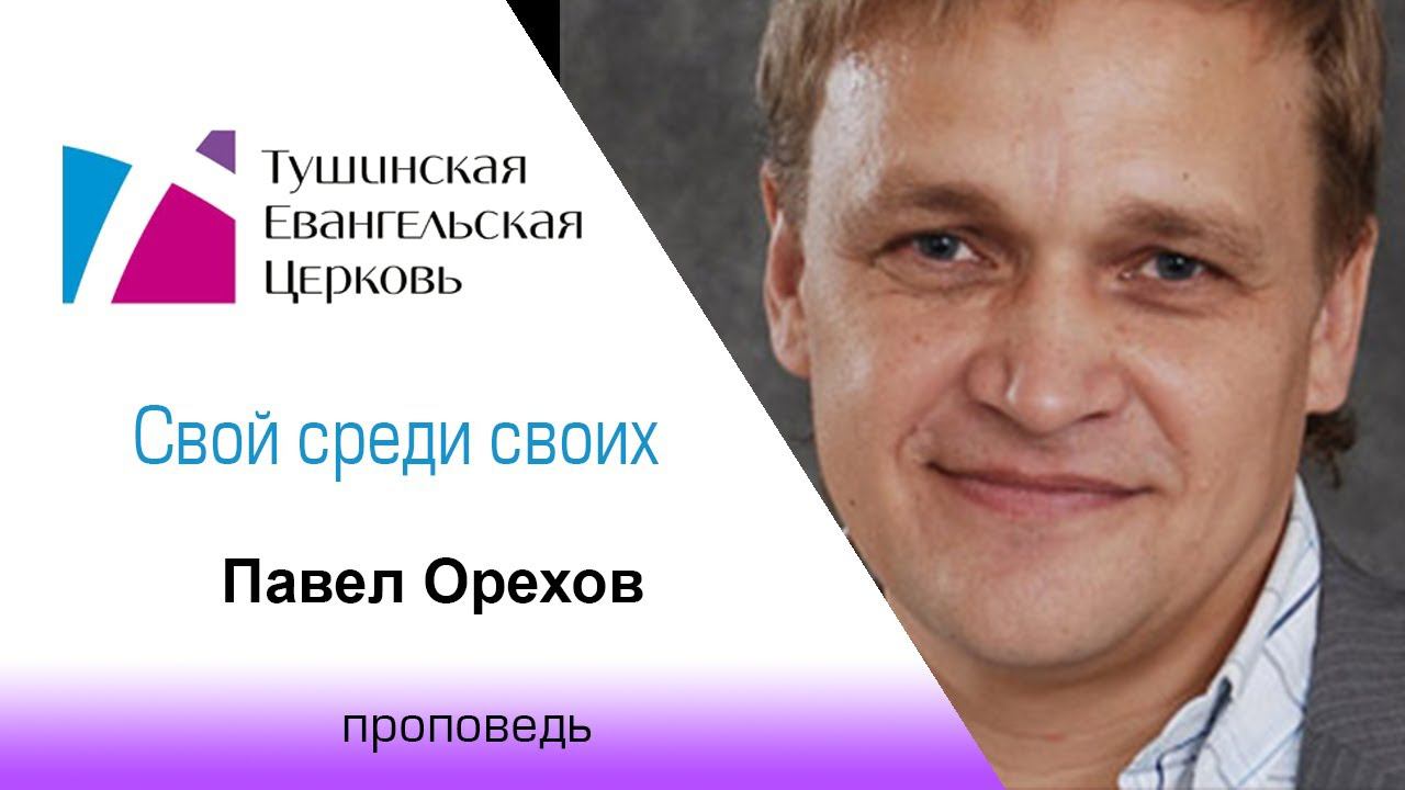 Свой среди своих. Павел Орехов проповедь от 18 апреля 2021