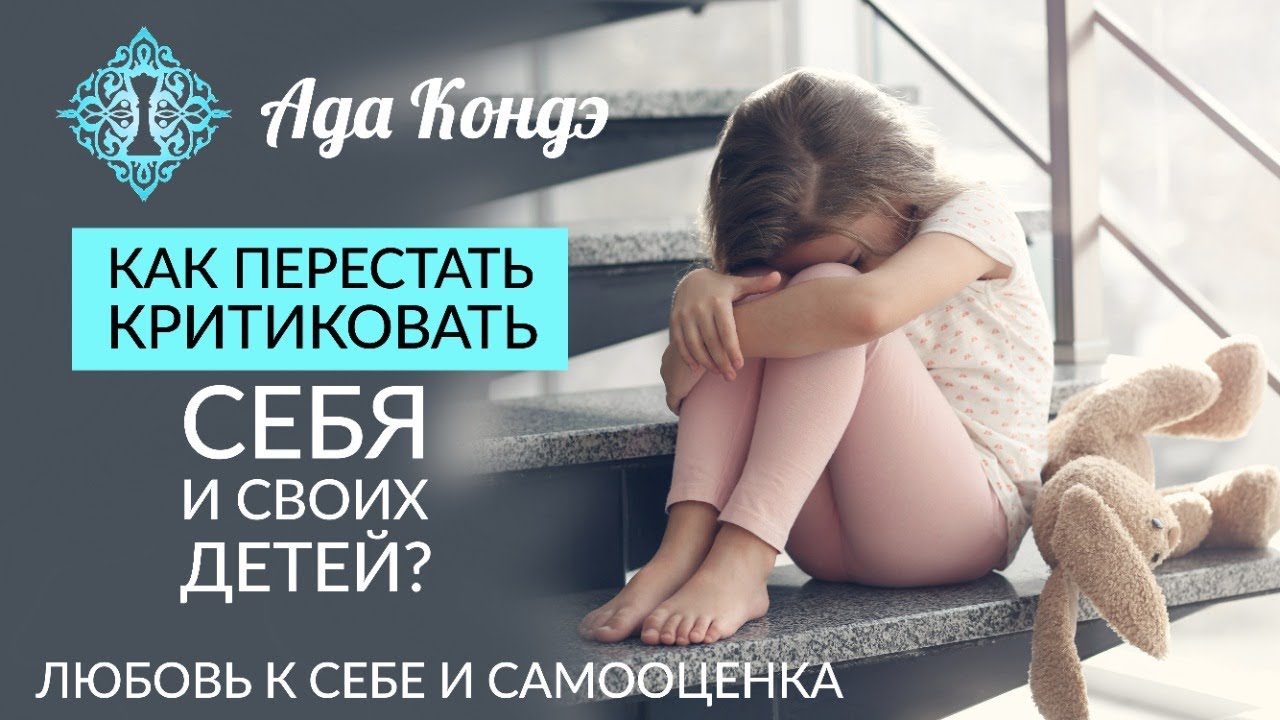 КАК ПЕРЕСТАТЬ КРИТИКОВАТЬ СЕБЯ И СВОИХ ДЕТЕЙ? Любовь к себе и самооценка. Ада Кондэ