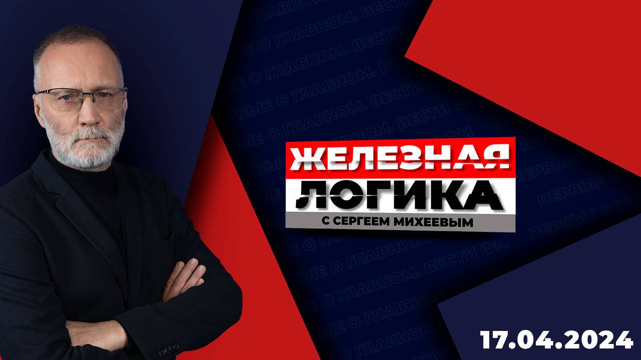 Железная логика с Сергеем Михеевым / Эфир 17.04.2024 смотреть онлайн