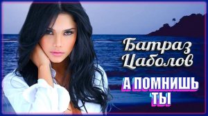 Батраз Цаболов - А помнишь ты | Шансон Юга