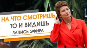 На что смотришь, то и видишь. Запись эфира