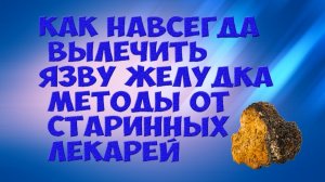КАК НАВСЕГДА ВЫЛЕЧИТЬ ЯЗВУ ЖЕЛУДКА  МЕТОДЫ ОТ СТАРИННЫХ ЛЕКАРЕЙ